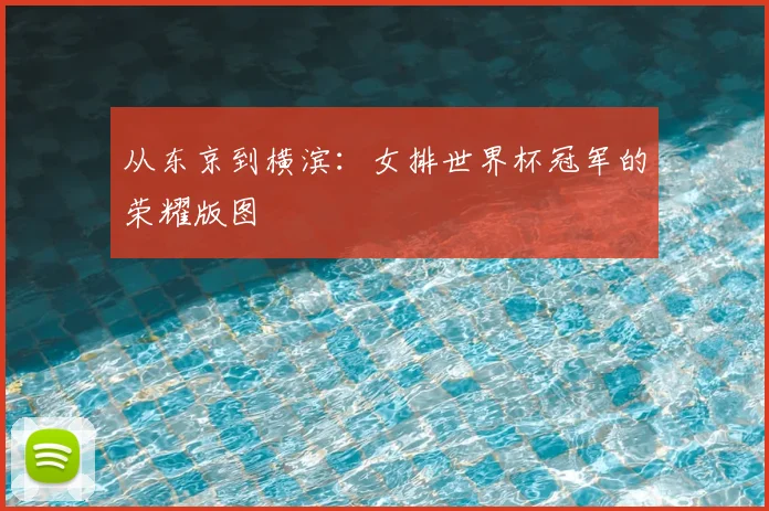 从东京到横滨：女排世界杯冠军的荣耀版图