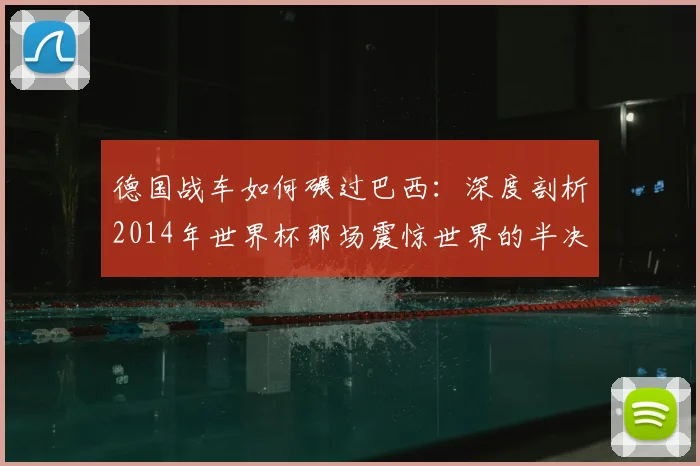 德国战车如何碾过巴西:深度剖析2014年世界杯那场震惊世界的半决赛