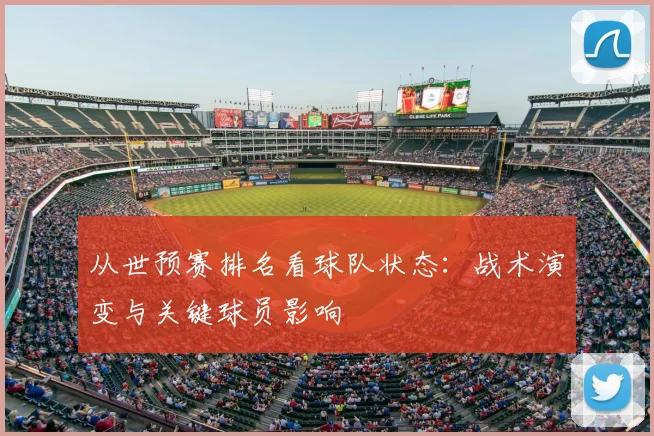 从世预赛排名看球队状态:战术演变与关键球员影响