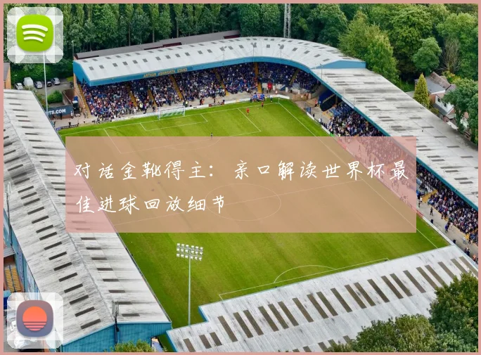 对话金靴得主:亲口解读世界杯最佳进球回放细节