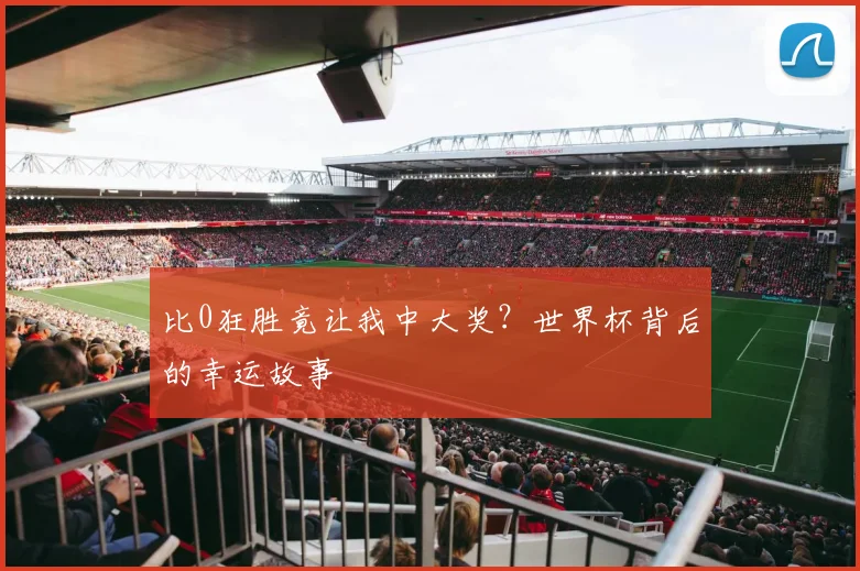 比0狂胜竟让我中大奖?世界杯背后的幸运故事
