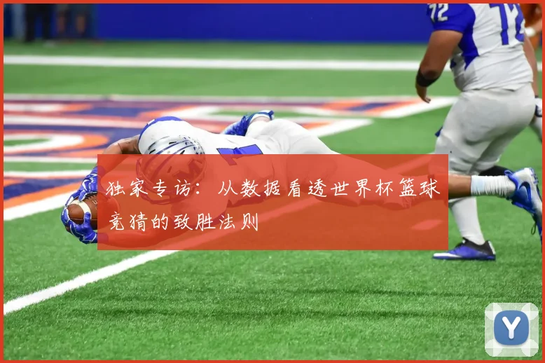 独家专访:从数据看透世界杯篮球竞猜的致胜法则