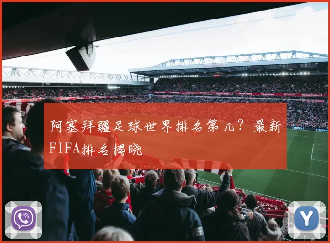 阿塞拜疆足球世界排名第几?最新FIFA排名揭晓
