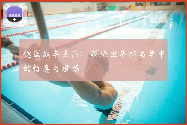 德国战车点兵:解读世界杯名单中的惊喜与遗憾