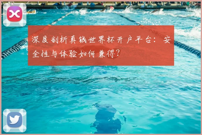 深度剖析真钱世界杯开户平台:安全性与体验如何兼得?