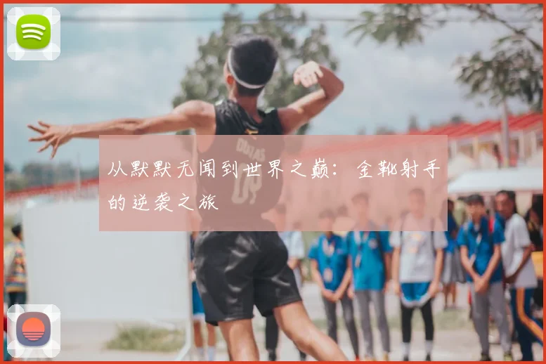 从默默无闻到世界之巅:金靴射手的逆袭之旅
