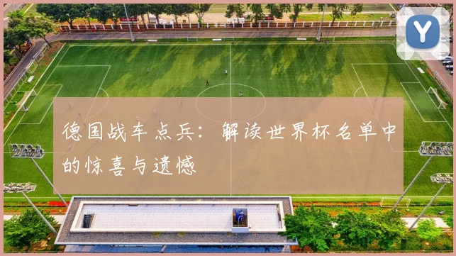 德国战车点兵:解读世界杯名单中的惊喜与遗憾