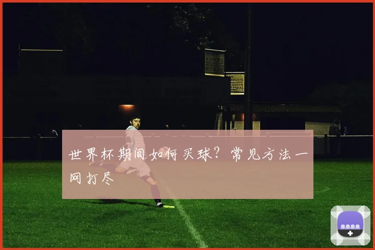 世界杯期间如何买球?常见方法一网打尽