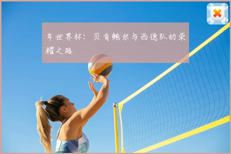 年世界杯:贝肯鲍尔与西德队的荣耀之路