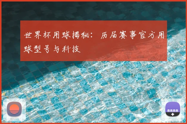 世界杯用球揭秘:历届赛事官方用球型号与科技
