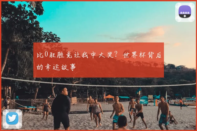 比0狂胜竟让我中大奖?世界杯背后的幸运故事