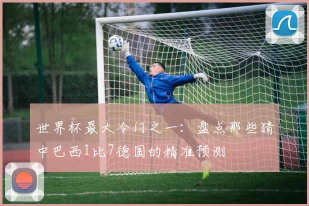 世界杯最大冷门之一：盘点那些猜中巴西1比7德国的精准预测