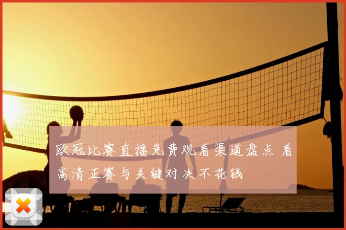 欧冠比赛直播免费观看渠道盘点 看高清正赛与关键对决不花钱