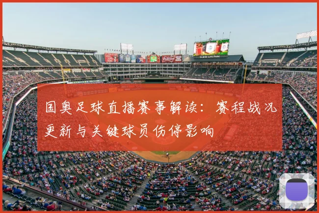 国奥足球直播赛事解读：赛程战况更新与关键球员伤停影响