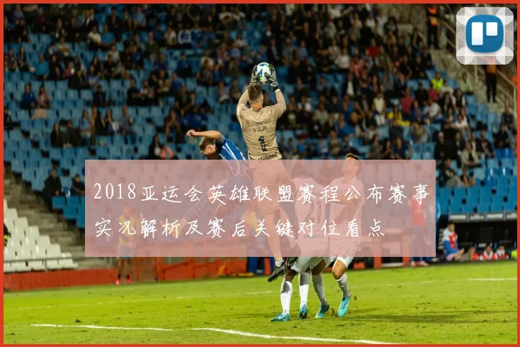 2018亚运会英雄联盟赛程公布赛事实况解析及赛后关键对位看点