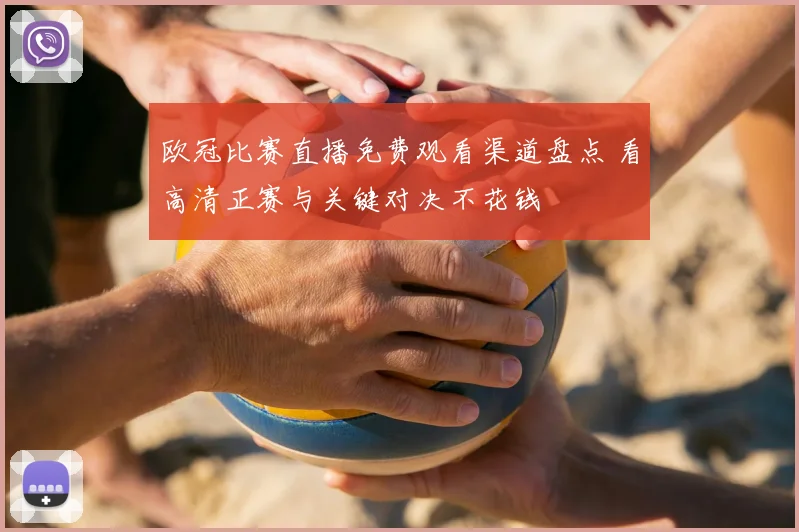 欧冠比赛直播免费观看渠道盘点 看高清正赛与关键对决不花钱