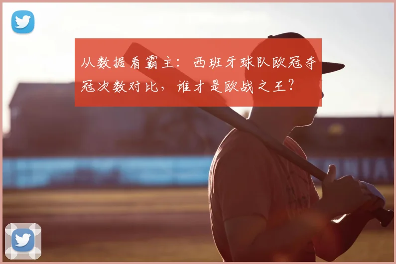 从数据看霸主:西班牙球队欧冠夺冠次数对比,谁才是欧战之王?