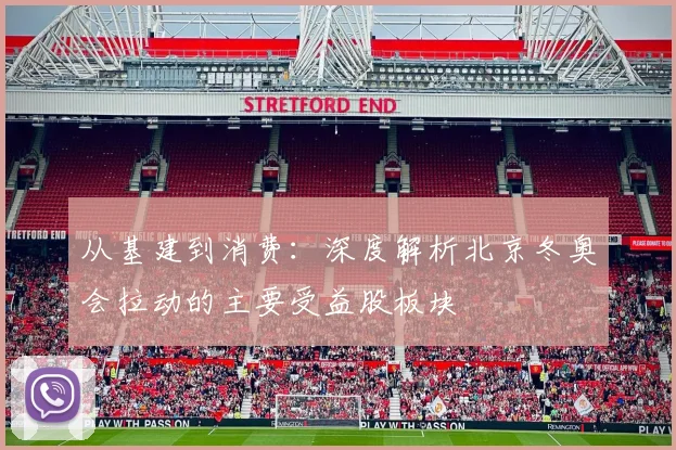 从基建到消费：深度解析北京冬奥会拉动的主要受益股板块