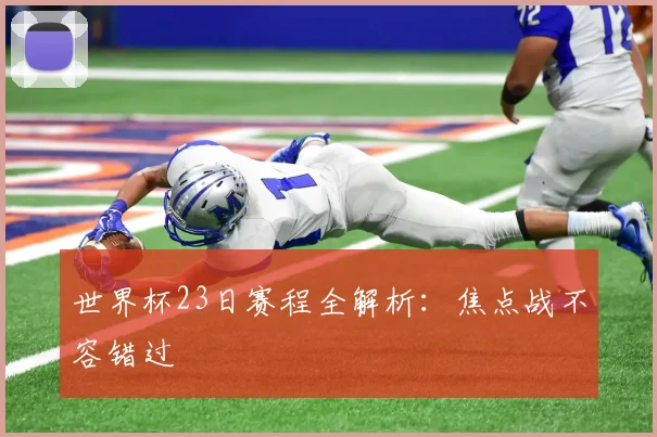 世界杯23日赛程全解析：焦点战不容错过