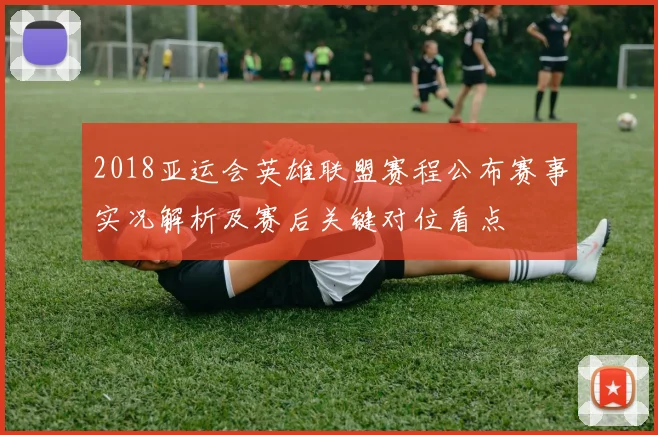 2018亚运会英雄联盟赛程公布赛事实况解析及赛后关键对位看点