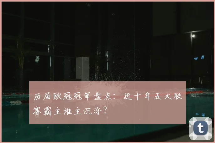 历届欧冠冠军盘点：近十年五大联赛霸主谁主沉浮？