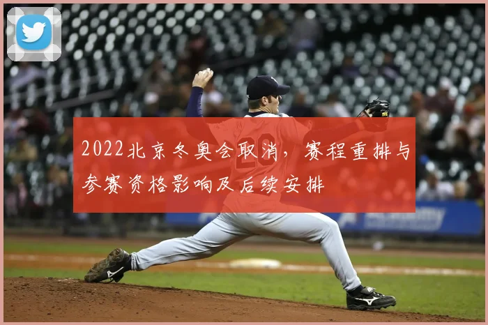 2022北京冬奥会取消，赛程重排与参赛资格影响及后续安排
